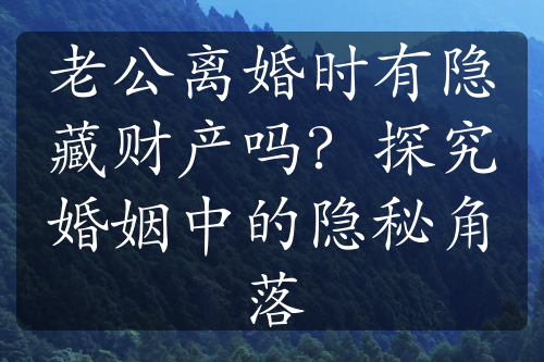 老公离婚时有隐藏财产吗？探究婚姻中的隐秘角落