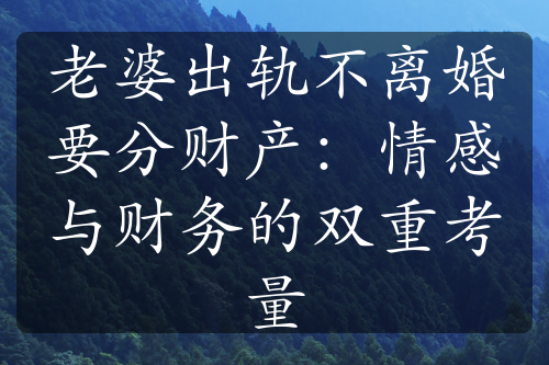 老婆出轨不离婚要分财产：情感与财务的双重考量