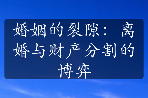 婚姻的裂隙：离婚与财产分割的博弈