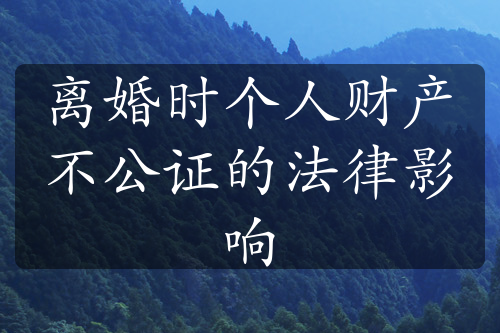 离婚时个人财产不公证的法律影响