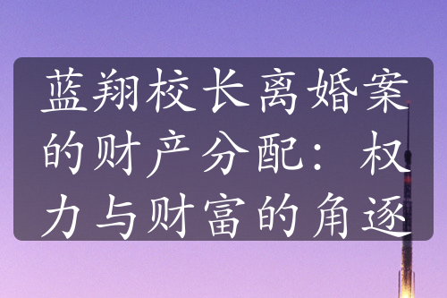 蓝翔校长离婚案的财产分配：权力与财富的角逐