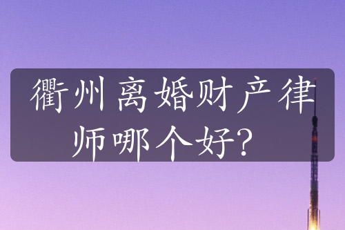 衢州离婚财产律师哪个好？