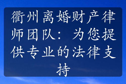 衢州离婚财产律师团队：为您提供专业的法律支持