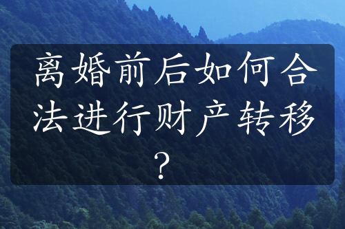 离婚前后如何合法进行财产转移？