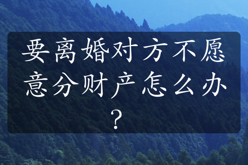 要离婚对方不愿意分财产怎么办？