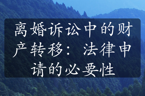 离婚诉讼中的财产转移：法律申请的必要性