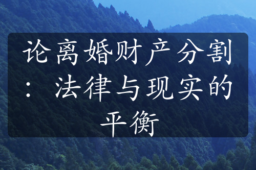 论离婚财产分割：法律与现实的平衡