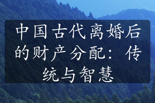 中国古代离婚后的财产分配：传统与智慧