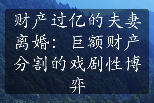 财产过亿的夫妻离婚：巨额财产分割的戏剧性博弈