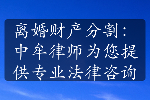 离婚财产分割：中牟律师为您提供专业法律咨询