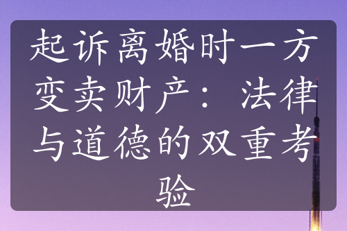 起诉离婚时一方变卖财产：法律与道德的双重考验