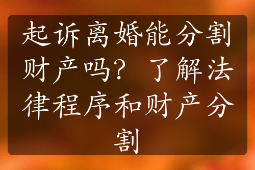 起诉离婚能分割财产吗？了解法律程序和财产分割