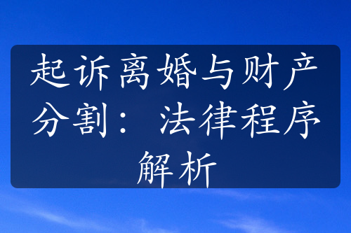 起诉离婚与财产分割：法律程序解析