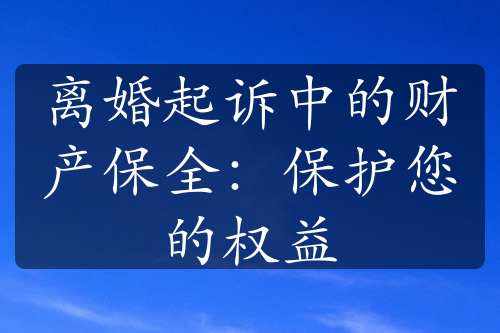 离婚起诉中的财产保全：保护您的权益