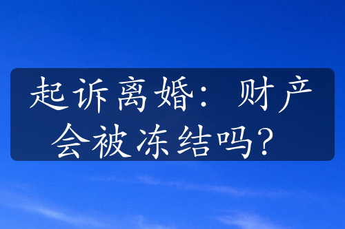 起诉离婚：财产会被冻结吗？