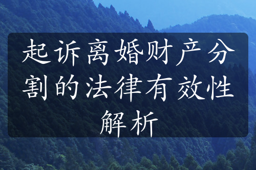 起诉离婚财产分割的法律有效性解析