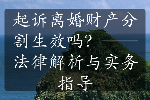 起诉离婚财产分割生效吗？——法律解析与实务指导