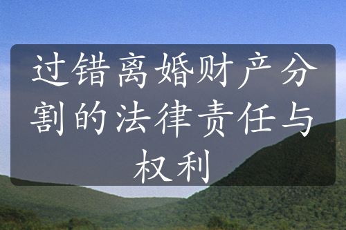 过错离婚财产分割的法律责任与权利