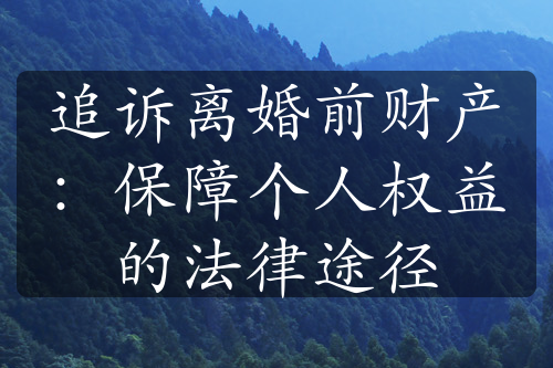 追诉离婚前财产：保障个人权益的法律途径