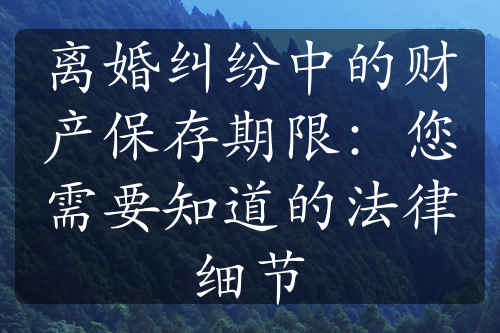 离婚纠纷中的财产保存期限：您需要知道的法律细节