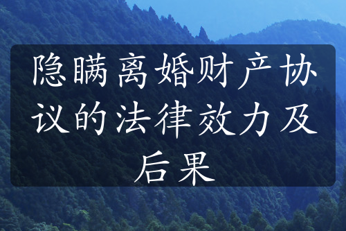 隐瞒离婚财产协议的法律效力及后果