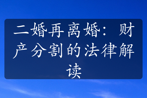 二婚再离婚：财产分割的法律解读