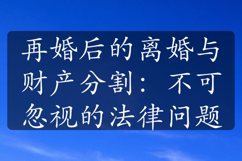 再婚后的离婚与财产分割：不可忽视的法律问题