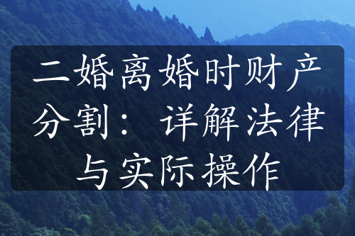 二婚离婚时财产分割：详解法律与实际操作