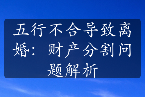 五行不合导致离婚：财产分割问题解析