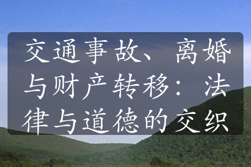 交通事故、离婚与财产转移：法律与道德的交织