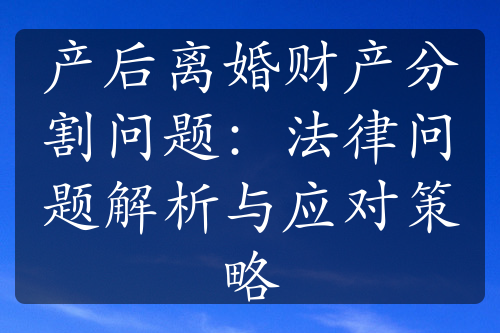 产后离婚财产分割问题：法律问题解析与应对策略