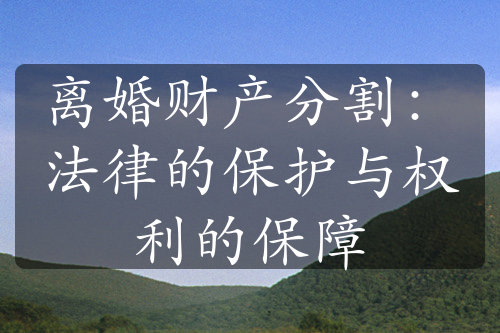 离婚财产分割：法律的保护与权利的保障