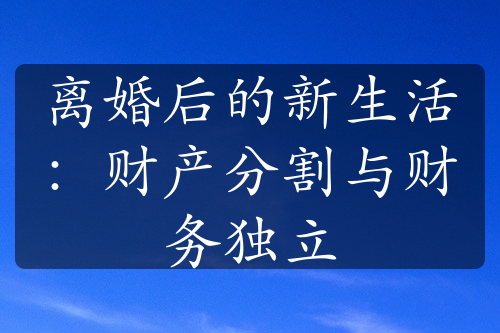 离婚后的新生活：财产分割与财务独立