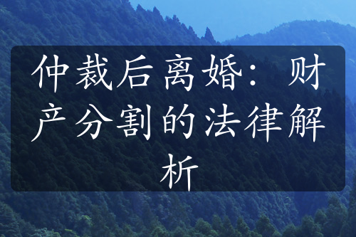 仲裁后离婚：财产分割的法律解析