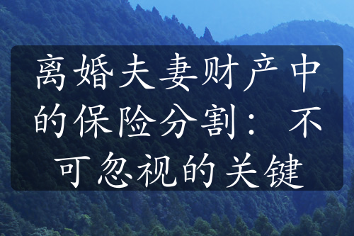 离婚夫妻财产中的保险分割：不可忽视的关键