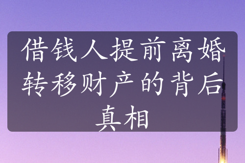 借钱人提前离婚转移财产的背后真相