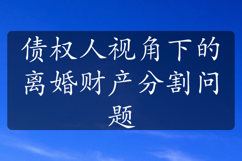 债权人视角下的离婚财产分割问题