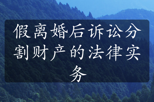 假离婚后诉讼分割财产的法律实务