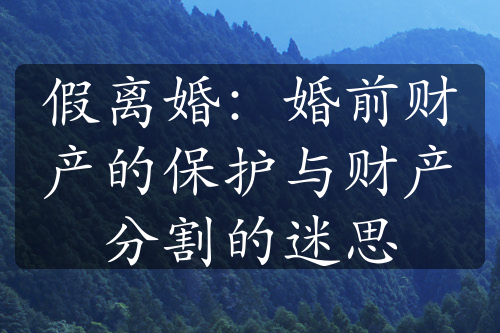 假离婚：婚前财产的保护与财产分割的迷思