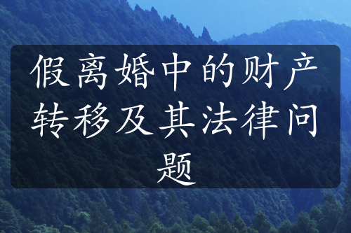 假离婚中的财产转移及其法律问题