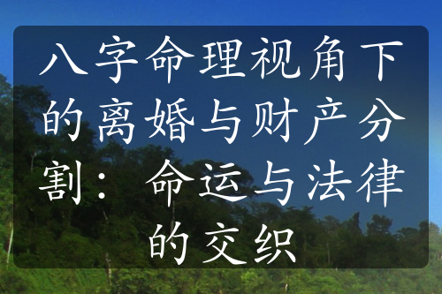 八字命理视角下的离婚与财产分割：命运与法律的交织