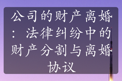 公司的财产离婚：法律纠纷中的财产分割与离婚协议