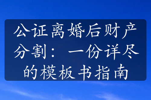 公证离婚后财产分割：一份详尽的模板书指南