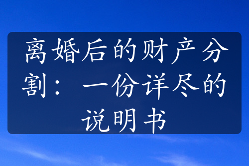 离婚后的财产分割：一份详尽的说明书