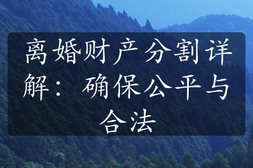 离婚财产分割详解：确保公平与合法