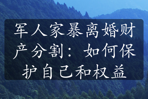 军人家暴离婚财产分割：如何保护自己和权益