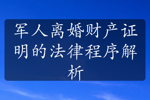 军人离婚财产证明的法律程序解析