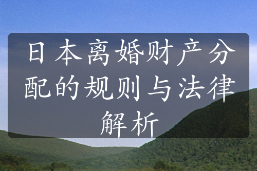 日本离婚财产分配的规则与法律解析