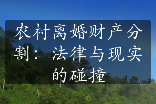 农村离婚财产分割：法律与现实的碰撞