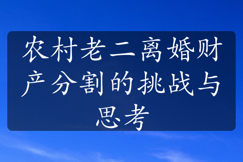 农村老二离婚财产分割的挑战与思考